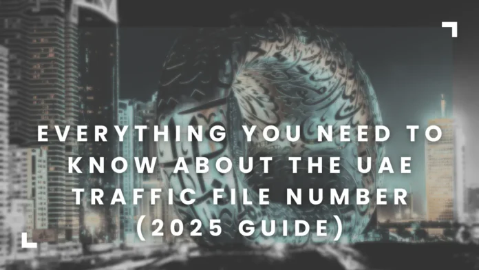 Everything You Need to Know About the UAE Traffic File Number (2025 Guide)
