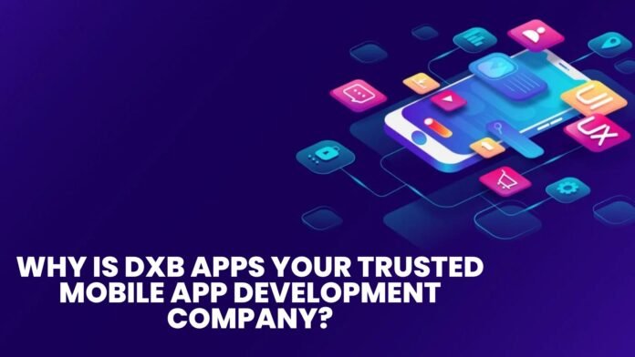 Why is DXB APPS Your Trusted Mobile App Development Company Why is DXB APPS Your Trusted Mobile App Development Company